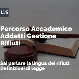 Percorso accademico per addetti alla gestione dei rifiuti: "Sai parlare la lingua dei rifiuti - Definizioni di legge" Percorso Accademico per Addetti alla Gestione dei Rifiuti: "Sai parlare la lingua dei rifiuti - Definizioni di legge"