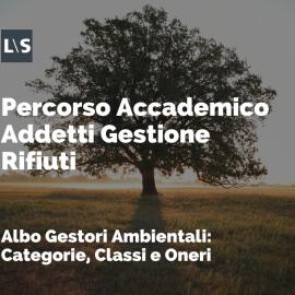 Percorso Accademico per Addetti alla Gestione dei Rifiuti: "Albo Gestori Ambientali - Categorie, Classi e Oneri" Percorso Accademico per Addetti alla Gestione dei Rifiuti: "Albo Gestori Ambientali - Categorie, Classi e Oneri"
