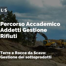 Percorso Accademico per Addetti alla Gestione dei Rifiuti: "Terre e Rocce da Scavo - Gestione dei sottoprodotti" Percorso Accademico per Addetti alla Gestione dei Rifiuti: "Terre e Rocce da Scavo - Gestione dei sottoprodotti"